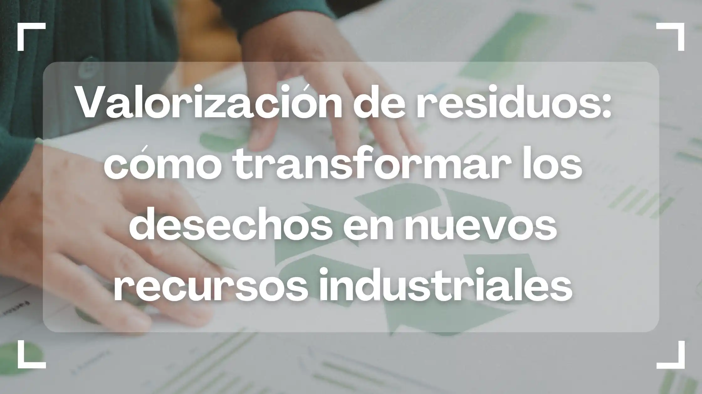 valorización de residuos: cómo transformar los desechos en nuevos recursos industriales